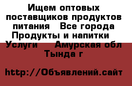 Ищем оптовых поставщиков продуктов питания - Все города Продукты и напитки » Услуги   . Амурская обл.,Тында г.